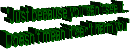 "Just because you can't see it...
Doesn't mean it can't harm you"